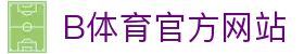 B体育（中国）官方网站-最全面体育赛事直播平台